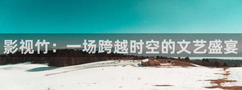 奇米在线电影：影视竹：一场跨越时空的文艺盛宴
